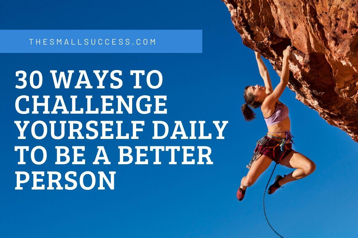 30 Ways To Challenge Yourself Daily To Be A Better Person