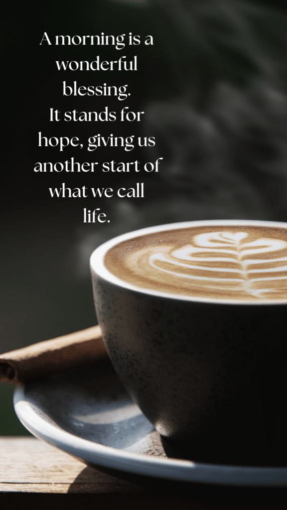 A morning is a wonderful blessing. It stands for hope, giving us another start of what we call life.