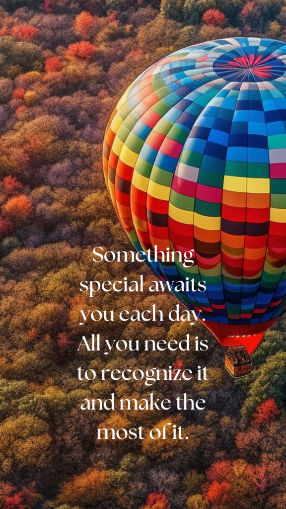 Something special awaits you each day. All you need is to recognize it and make the most of it.