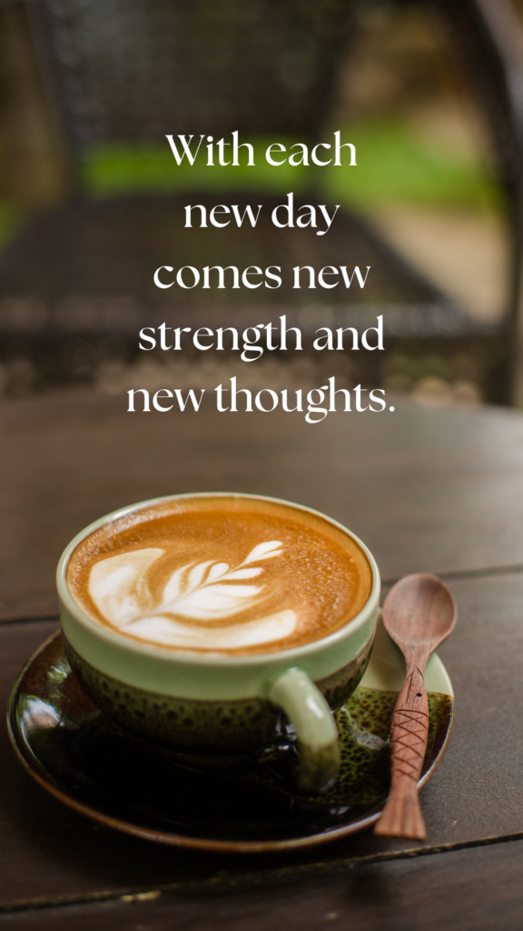 With each new day comes new strength and new thoughts.