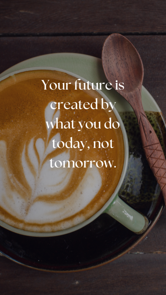 Your future is created by what you do today, not tomorrow.