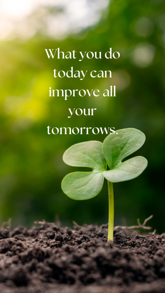 What you do today can improve all your tomorrows.