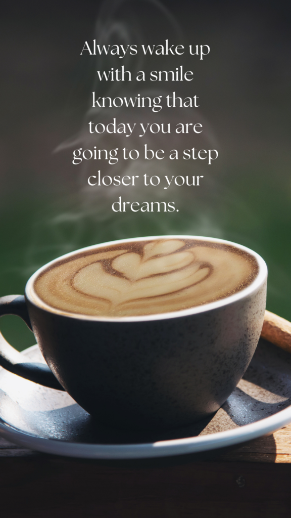 Always wake up with a smile knowing that today you are going to be a step closer to your dreams.
