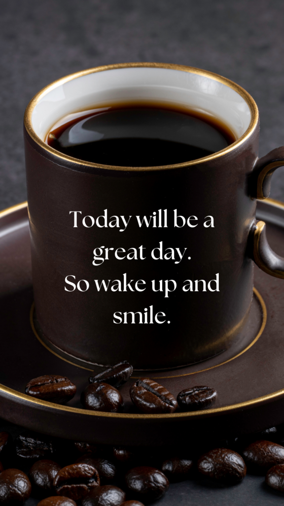 Today will be a great day. So wake up and smile.