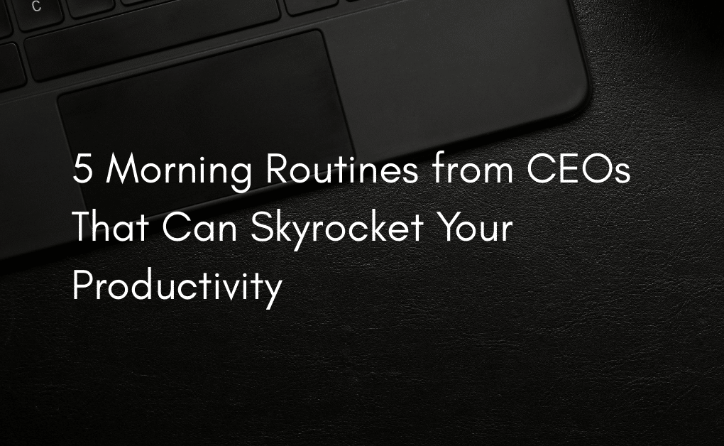 5 Morning Routines from CEOs That Can Skyrocket Your Productivity