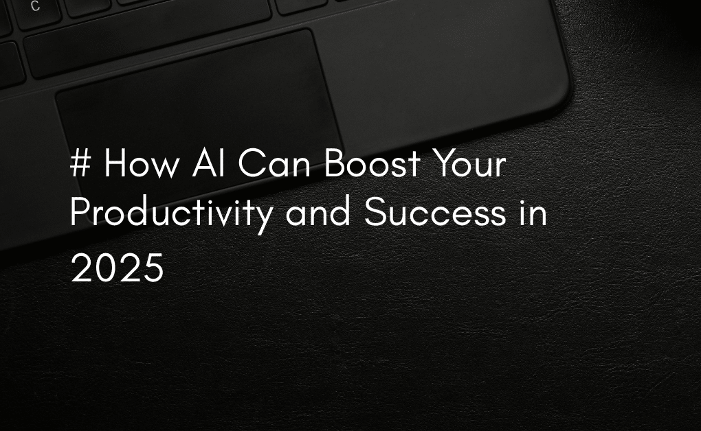 How AI Can Boost Your Productivity and Success in 2025