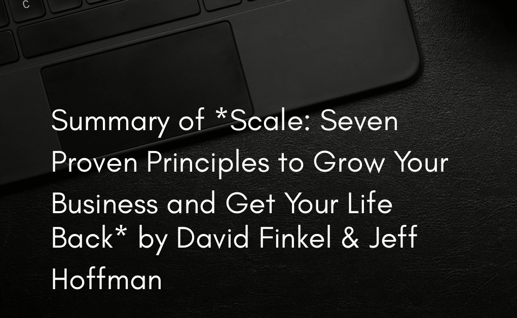 Summary of *Scale: Seven Proven Principles to Grow Your Business and Get Your Life Back* by David Finkel & Jeff Hoffman