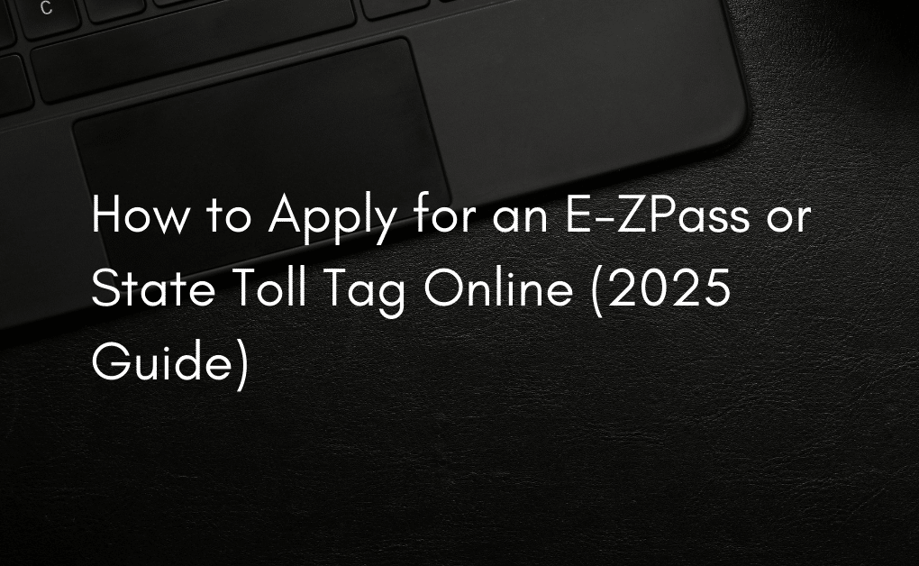 How to Apply for an E-ZPass or State Toll Tag Online (2025 Guide)